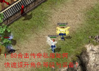 1.80合击传奇私服如何快速提升角色等级与装备? 1.80合击传奇私服如何快速提升角色等级与装备?