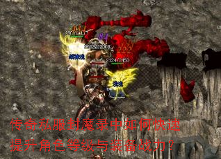 传奇私服封魔录中如何快速提升角色等级与装备战力? 传奇私服封魔录中如何快速提升角色等级与装备战力?