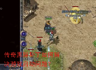 传奇黑屏补丁如何解决游戏启动问题? 传奇黑屏补丁如何解决游戏启动问题?