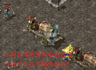 如何在悍将传世中快速提升战力与获取稀有装备? 如何在悍将传世中快速提升战力与获取稀有装备?